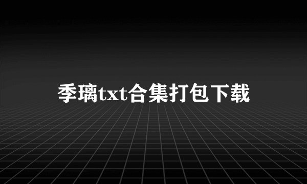 季璃txt合集打包下载