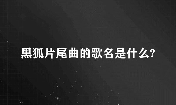 黑狐片尾曲的歌名是什么?