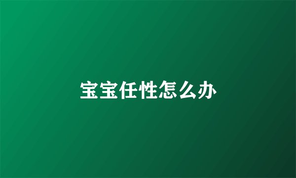 宝宝任性怎么办