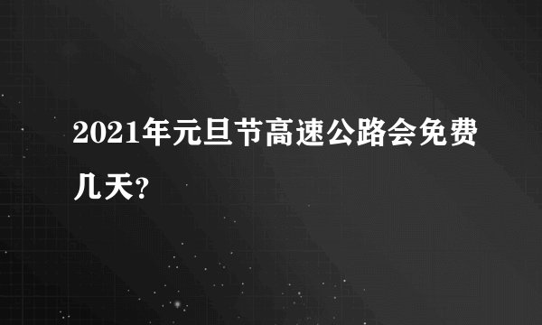 2021年元旦节高速公路会免费几天？