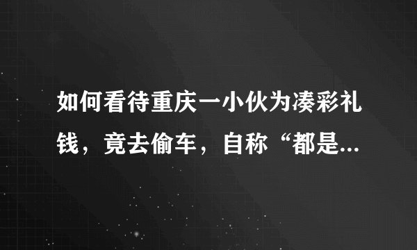 如何看待重庆一小伙为凑彩礼钱,竟去偷车,自称“都是因为爱情”?