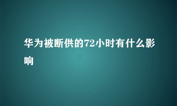 华为被断供的72小时有什么影响
