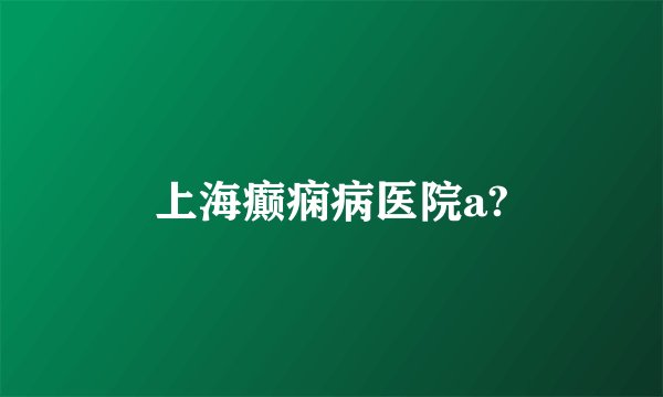 上海癫痫病医院a?
