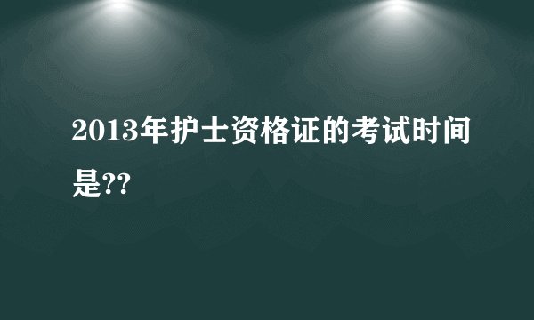 2013年护士资格证的考试时间是??