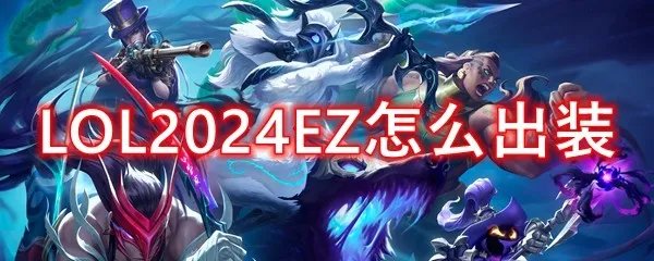 LOL2024EZ怎么出装
