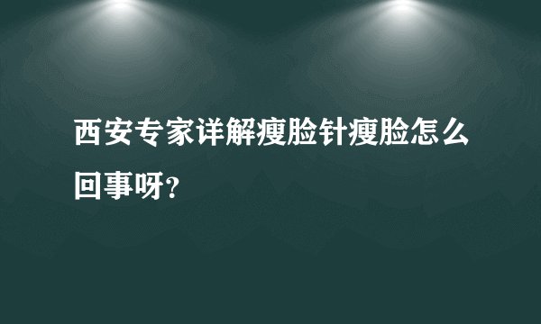 西安专家详解瘦脸针瘦脸怎么回事呀？