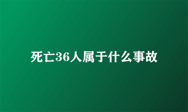 死亡36人属于什么事故