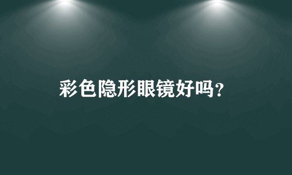 彩色隐形眼镜好吗？