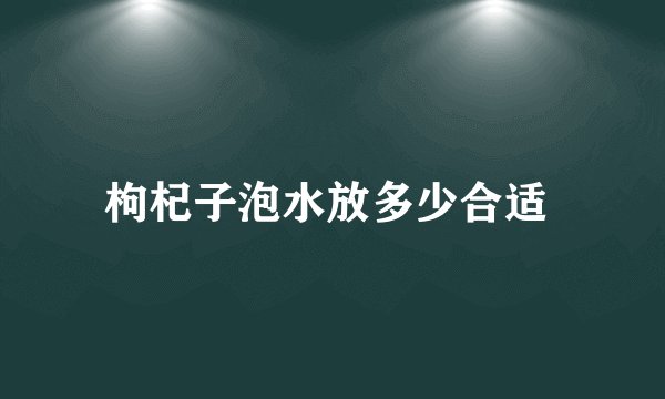 枸杞子泡水放多少合适 