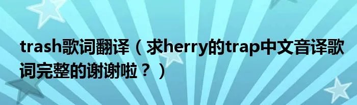 trash歌词翻译（求herry的trap中文音译歌词完整的谢谢啦？）