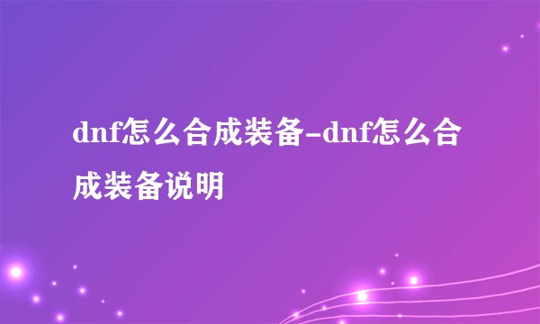 dnf怎么合成装备-dnf怎么合成装备说明