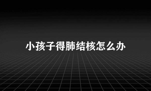 小孩子得肺结核怎么办