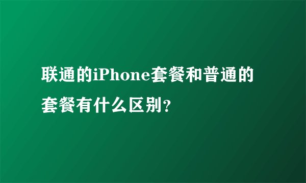 联通的iPhone套餐和普通的套餐有什么区别?
