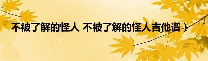 不被了解的怪人 不被了解的怪人吉他谱)