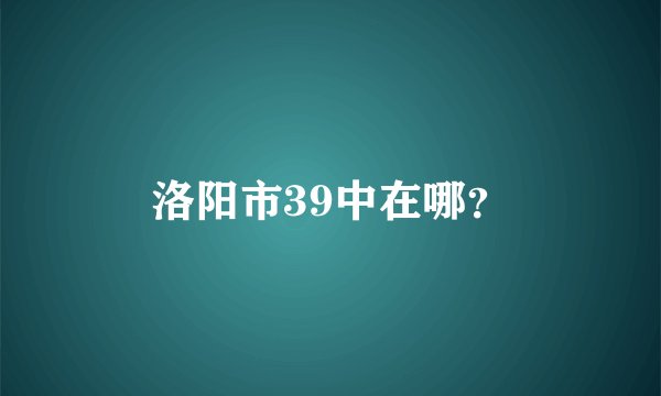 洛阳市39中在哪？