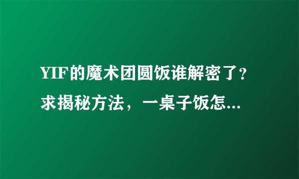 YIF的魔术团圆饭谁解密了？求揭秘方法，一桌子饭怎么出来的？