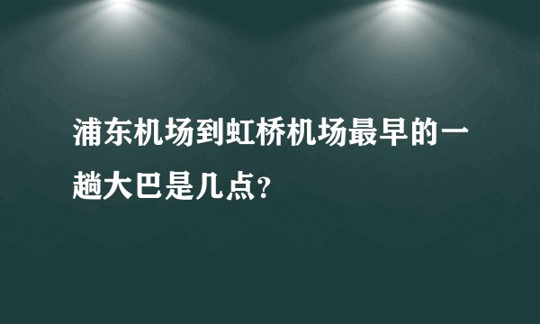 浦东机场到虹桥机场最早的一趟大巴是几点？