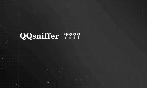 QQsniffer ????