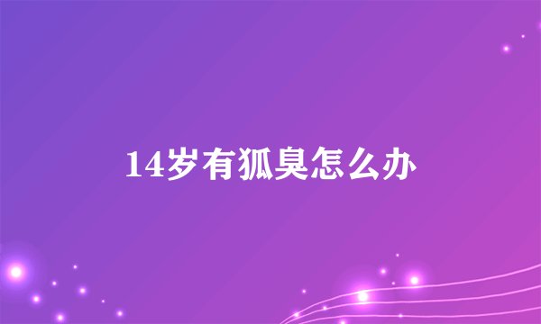14岁有狐臭怎么办