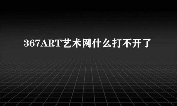 367ART艺术网什么打不开了