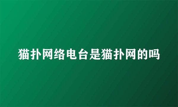 猫扑网络电台是猫扑网的吗
