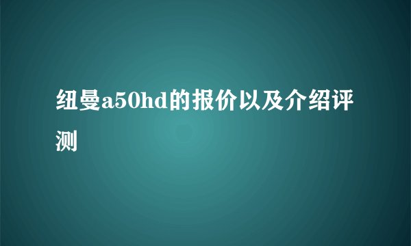 纽曼a50hd的报价以及介绍评测