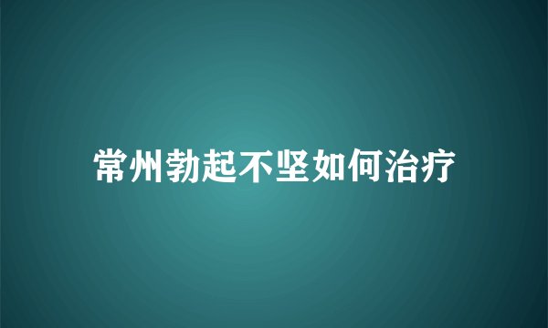 常州勃起不坚如何治疗