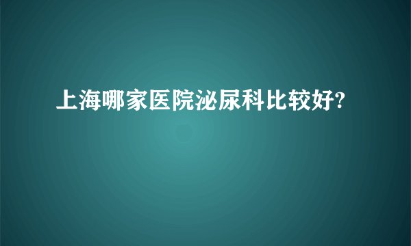 上海哪家医院泌尿科比较好?
