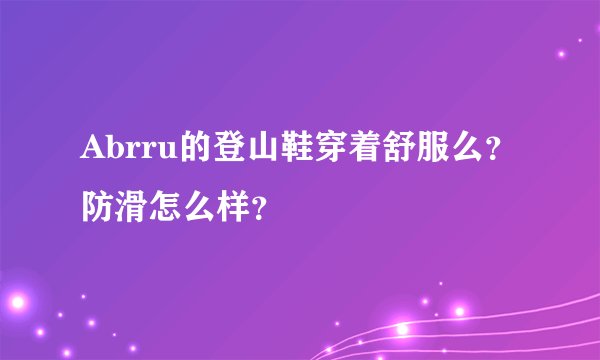 Abrru的登山鞋穿着舒服么？防滑怎么样？