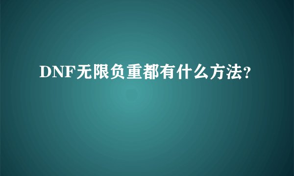 DNF无限负重都有什么方法？