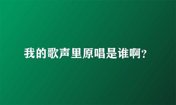 我的歌声里原唱是谁啊？