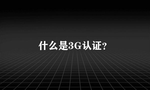 什么是3G认证？