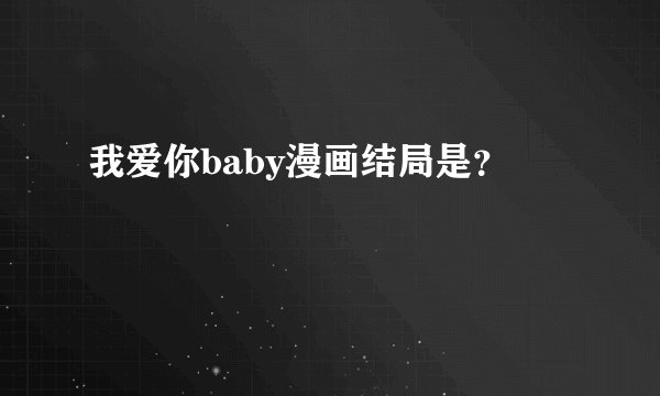 我爱你baby漫画结局是？