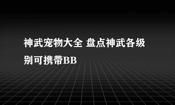 神武宠物大全 盘点神武各级别可携带BB