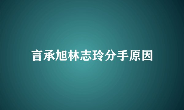 言承旭林志玲分手原因