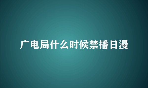 广电局什么时候禁播日漫