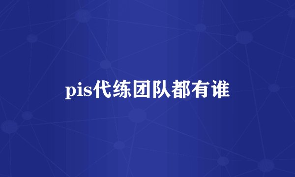 pis代练团队都有谁