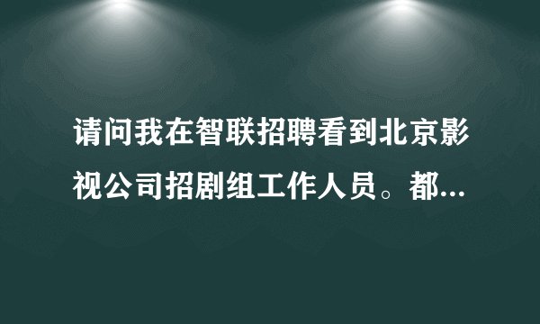 请问我在智联招聘看到北京影视公司招剧组工作人员。都是真的吗？