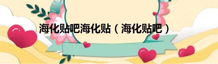 海化贴吧海化贴（海化贴吧）