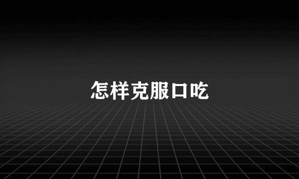 怎样克服口吃