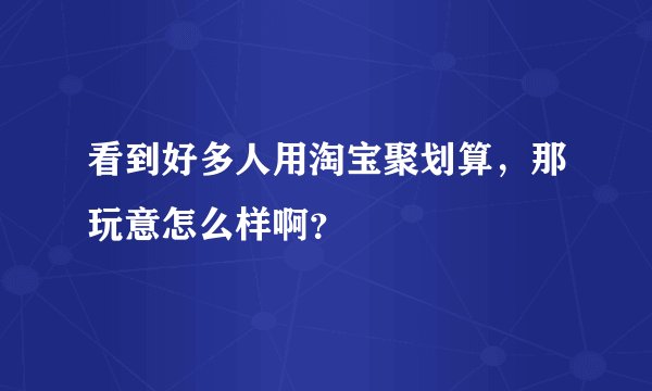 看到好多人用淘宝聚划算，那玩意怎么样啊？
