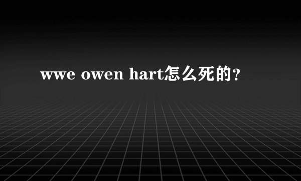 wwe owen hart怎么死的？