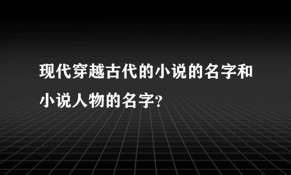现代穿越古代的小说的名字和小说人物的名字？