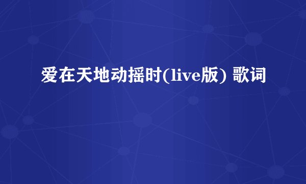 爱在天地动摇时(live版) 歌词