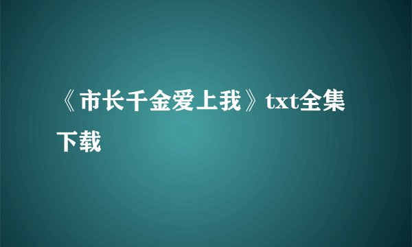 《市长千金爱上我》txt全集下载