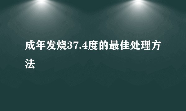 成年发烧37.4度的最佳处理方法