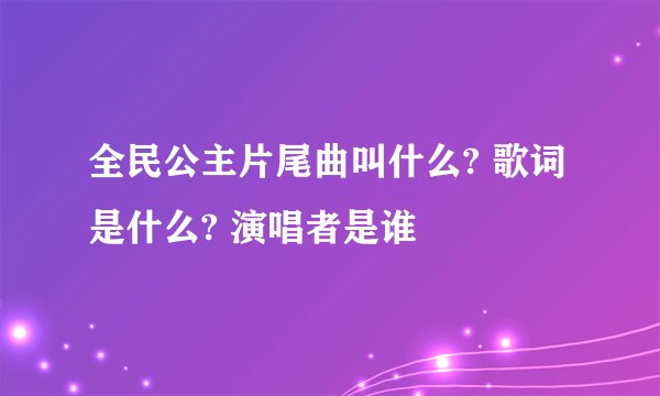 全民公主片尾曲叫什么? 歌词是什么? 演唱者是谁