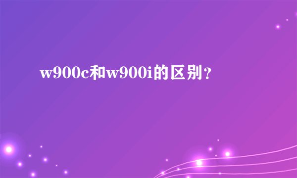 w900c和w900i的区别?