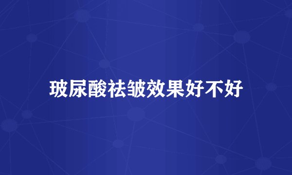 玻尿酸祛皱效果好不好