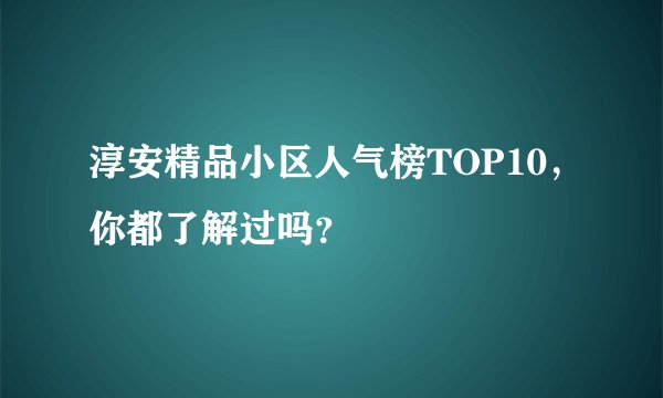 淳安精品小区人气榜TOP10,你都了解过吗?